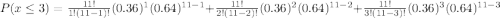 P(x\leq 3)=\frac{11!}{1!(11-1)!} (0.36)^1 (0.64)^{11-1}+\frac{11!}{2!(11-2)!}  (0.36)^2 (0.64)^{11-2}+\frac{11!}{3!(11-3)!} (0.36)^3 (0.64)^{11-3}