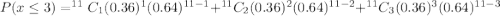 P(x\leq 3)=^{11}C_1 (0.36)^1 (0.64)^{11-1}+^{11}C_2 (0.36)^2 (0.64)^{11-2}+^{11}C_3 (0.36)^3 (0.64)^{11-3}