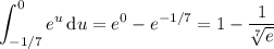 \displaystyle\int_{-1/7}^0e^u\,\mathrm du=e^0-e^{-1/7}=1-\frac1{\sqrt[7]{e}}
