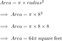 Area = \pi\times radius^2\\\\\implies Area = \pi\times 8^2\\\\\implies Area = \pi\times 8\times 8\\\\\implies Area = 64\pi \text{ square feet}