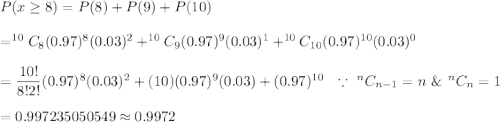 P(x\geq8)=P(8)+P(9)+P(10)\\\\=^{10}C_{8}(0.97)^8(0.03)^2+^{10}C_{9}(0.97)^9(0.03)^1+^{10}C_{10}(0.97)^{10}(0.03)^0\\\\=\dfrac{10!}{8!2!}(0.97)^8(0.03)^2+(10)(0.97)^{9}(0.03)+(0.97)^{10}\ \ \because\ ^nC_{n-1}=n\ \&\ ^nC_{n}=1\\\\=0.997235050549\approx0.9972