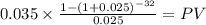 0.035 \times \frac{1-(1+0.025)^{-32} }{0.025} = PV\\