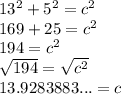 13^{2} + 5^{2} = c^{2} \\169+25= c^{2} \\194= c^{2} \\\sqrt{194} = \sqrt{c^{2} } \\13.9283883... = c