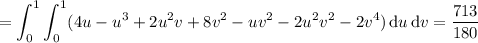 \displaystyle=\int_0^1\int_0^1(4u-u^3+2u^2v+8v^2-uv^2-2u^2v^2-2v^4)\,\mathrm du\,\mathrm dv=\frac{713}{180}
