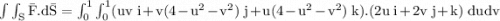 \rm \int\int_S \bar{F}.d\bar{S} = \int^1_0\int^1_0(uv \;i+v(4-u^2-v^2)\;j+u(4-u^2-v^2)\;k).(2u\;i+2v\;j+k)\;dudv