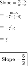 \sf{Slope = \frac{y_2-y_1}{x_2-x_1}}\\\\\ =\frac{10-5}{-7-(-9)}\\\\=\frac{5}{-7+9}\\\\=\frac{5}{2}\\\\\\\boxed{\bf{Slope = \frac{5}{2}}}