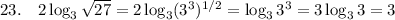 23.\quad2\log_3\sqrt{27}=2\log_3(3^3)^{1/2}=\log_33^3=3\log_33=3