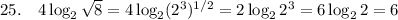25.\quad4\log_2\sqrt8=4\log_2(2^3)^{1/2}=2\log_22^3=6\log_22=6