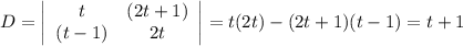 D=\left|\begin{array}{cc}t&(2t+1)\\ (t-1)& 2t\end{array}\right|=t(2t)-(2t+1)(t-1)=t+1