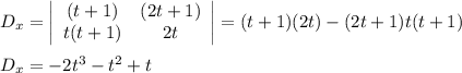 D_x= \left|\begin{array}{cc}(t+1)&(2t+1)\\ t(t+1)& 2t\end{array}\right|=(t+1)(2t)-(2t+1)t(t+1)\\&#10;\\&#10;D_x=-2t^3-t^2+t