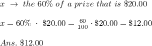 x\ \rightarrow\  the\ 60\%\ of\ a\ prize\ that\ is\ \$20.00\\\\x=60\%\ \cdot \ \$20.00= \frac{60}{100} \cdot  \$20.00=\$12.00\\\\Ans.\ \$12.00