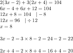 2(3x-2)+3(2x+4)=104 \\&#10;6x-4+6x+12=104 \\&#10;12x+8=104 \ \ \ |-8 \\&#10;12x=96 \ \ \ |\div 12 \\&#10;x=8 \\ \\&#10;3x-2=3 \times 8-2=24-2=22 \\ \\&#10;2x+4=2 \times 8+4=16+4=20