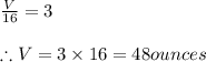 \frac{V}{16}=3\\\\\therefore V=3\times 16=48ounces