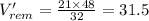 V'_{rem}=\frac{21\times 48}{32}=31.5