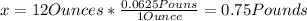 x = 12 Ounces * \frac{0.0625 Pouns}{1 Ounce} = 0.75 Pounds