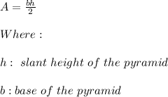 A=\frac{bh}{2} \\ \\ Where: \\ \\ h: \ slant \ height \ of \ the \ pyramid \\ \\ b: base \ of \ the \ pyramid