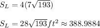 S_{L}=4(7\sqrt{193})\\ \\ S_{L}=28\sqrt{193}ft^2 \approx 388.9884