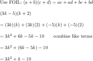 \text{Use FOIL:}\ (a+b)(c+d)=ac+ad+bc+bd\\\\(3k-5)(k+2)\\\\=(3k)(k)+(3k)(2)+(-5)(k)+(-5)(2)\\\\=3k^2+6k-5k-10\qquad\text{combine like terms}\\\\=3k^2+(6k-5k)-10\\\\=3k^2+k-10
