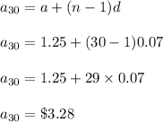 a_{30}=a+(n-1)d\\\\a_{30}=1.25+(30-1)0.07\\\\a_{30}=1.25+29\times 0.07\\\\a_{30}=\$3.28