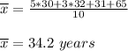{\overline {x}}} =\frac{5*30 + 3*32 + 31 + 65}{10}\\\\{\overline {x}}}=34.2\ years
