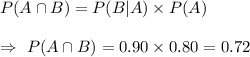 P(A\cap B)=P(B|A)\times P(A)\\\\\Rightarrow\ P(A\cap B)=0.90\times0.80=0.72
