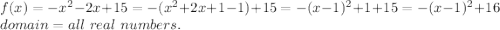 f(x)=-x^2-2x+15=-(x^2+2x+1-1)+15=-(x-1)^2+1+15=-(x-1)^2+16\\domain=all~real~numbers.\\