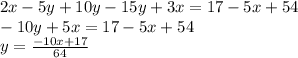 2x-5y+10y-15y+3x = 17-5x+54 \\ &#10;-10y+5x=17-5x+54 \\ &#10;y = \frac{-10x+17}{64}