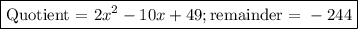 \boxed{\text{Quotient = } 2x^{2} - 10x + 49; \text{remainder = } -244}