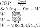 COP=\frac{Qout}{W} \\Solving-  for  - W\\W=\frac{Qout}{COP}\\W=\frac{50000}{2.4} \\W=20833.3Btu/h