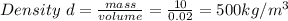 Density\ d=\frac{mass}{volume}=\frac{10}{0.02}=500kg/m^3