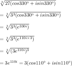 \sqrt[3]{27(cos{330^{\circ}}+isin{330^{\circ}})}\\\\=\sqrt[3]{3^3(cos{330^{\circ}}+isin{330^{\circ}})}\\\\=\sqrt[3]{3^3(e^{330i})}\\\\=\sqrt[3]{3^3(e^{110i\times3})}\\\\=\sqrt[3]{(3e^{110i})^3}\\\\=3e^{110i}=3(cos{110^{\circ}}+isin{110^{\circ}})