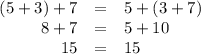 \begin{array}{rcl}(5 + 3) + 7 & = & 5 + (3 + 7)\\8 + 7& = & 5 + 10\\15 & = & 15\\\end{array}