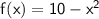 \mathsf{f(x)=10-x^2}