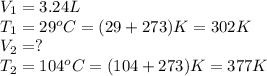 V_1=3.24L\\T_1=29^oC=(29+273)K=302K\\V_2=?\\T_2=104^oC=(104+273)K=377K