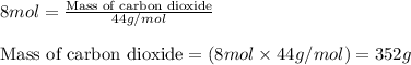 8mol=\frac{\text{Mass of carbon dioxide}}{44g/mol}\\\\\text{Mass of carbon dioxide}=(8mol\times 44g/mol)=352g