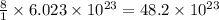 \frac{8}{1}\times 6.023\times 10^{23}=48.2\times 10^{23}