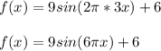 f(x)= 9sin(2\pi*3x) +6\\ \\ f(x)= 9sin(6\pi x) +6