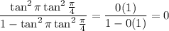 \dfrac{\tan^2\pi\tan^2\frac\pi4}{1-\tan^2\pi\tan^2\frac\pi4}=\dfrac{0(1)}{1-0(1)}=0