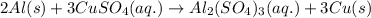 2Al(s)+3CuSO_4(aq.)\rightarrow Al_2(SO_4)_3(aq.)+3Cu(s)