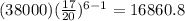 (38000) ( \frac{17}{20}) ^{6-1} =16860.8