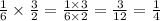 \frac{1}{6}  \times  \frac{3}{2}  =  \frac{1 \times 3}{6 \times 2}  =  \frac{3}{12}  =  \frac{1}{4}