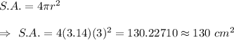 S.A.=4\pi r^2\\\\\Rightarrow\ S.A.=4(3.14)(3)^2=130.22710\approx130\ cm^2