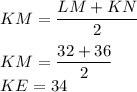 KM = \dfrac{LM+KN}{2} \\\\KM = \dfrac{32+36}{2}\\KE = 34