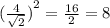 {( \frac{4}{ \sqrt{2} }) }^{2}  =  \frac{16}{2}  = 8