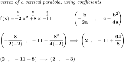 \bf \textit{vertex of a vertical parabola, using coefficients} \\\\ f(x)=\stackrel{\stackrel{a}{\downarrow }}{-2}x^2\stackrel{\stackrel{b}{\downarrow }}{+8}x\stackrel{\stackrel{c}{\downarrow }}{-11} \qquad \qquad \left(-\cfrac{ b}{2 a}~~~~ ,~~~~ c-\cfrac{ b^2}{4 a}\right) \\\\\\ \left( -\cfrac{8}{2(-2)}~~,~~-11-\cfrac{8^2}{4(-2)} \right)\implies \left( 2~~,~~-11+\cfrac{64}{8} \right) \\\\\\ (2~~,~~-11+8)\implies (2~~,~~-3)