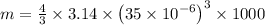 m = \frac{4}{3}\times 3.14 \times \left ( 35\times10^{-6} \right )^{3}\times 1000