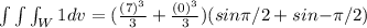 \int \int \int_W 1dv=(\frac{(7)^3}{3}+\frac{(0)^3}{3})(sin {\pi/2}+sin{-\pi/2})