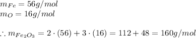 m_{Fe} = 56g/mol&#10;\\&#10;m_{O} = 16g/mol&#10;\\\\&#10;\therefore m_{Fe_{2}O_{3}} = 2 \cdot (56)+3 \cdot (16) = 112+48 = 160g/mol