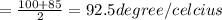 = \frac{ 100+85}{2} = 92.5 degree/ celcius