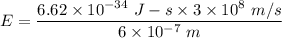 E=\dfrac{6.62\times 10^{-34}\ J-s\times 3\times 10^8\ m/s}{6\times 10^{-7}\ m}